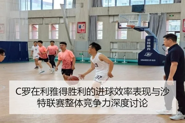 C罗在利雅得胜利的进球效率表现与沙特联赛整体竞争力深度讨论