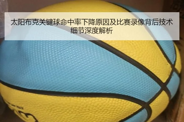 太阳布克关键球命中率下降原因及比赛录像背后技术细节深度解析